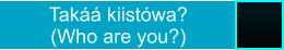 Takáá kiistówa?  (Who are you?)