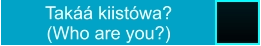 Takáá kiistówa?  (Who are you?)